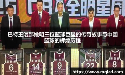 巴特王治郅姚明三位篮球巨星的传奇故事与中国篮球的辉煌历程