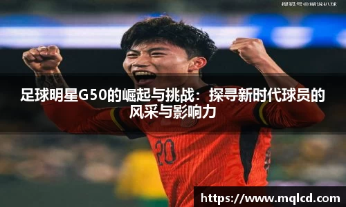 足球明星G50的崛起与挑战：探寻新时代球员的风采与影响力