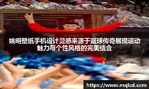 姚明壁纸手机设计灵感来源于篮球传奇展现运动魅力与个性风格的完美结合