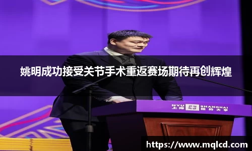 姚明成功接受关节手术重返赛场期待再创辉煌