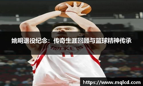 姚明退役纪念：传奇生涯回顾与篮球精神传承