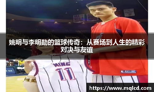 姚明与李明勋的篮球传奇：从赛场到人生的精彩对决与友谊