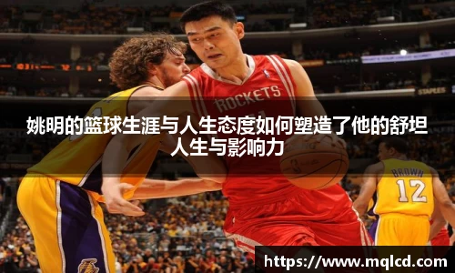 姚明的篮球生涯与人生态度如何塑造了他的舒坦人生与影响力