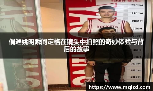 偶遇姚明瞬间定格在镜头中拍照的奇妙体验与背后的故事