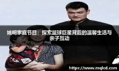 姚明家庭节目：探索篮球巨星背后的温馨生活与亲子互动