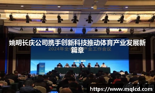 姚明长庆公司携手创新科技推动体育产业发展新篇章