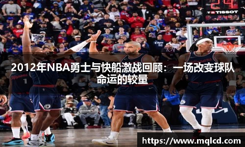 2012年NBA勇士与快船激战回顾：一场改变球队命运的较量