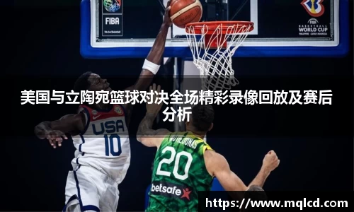 美国与立陶宛篮球对决全场精彩录像回放及赛后分析